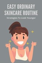 Easy Ordinary Skincare Routine: Strategies To Look Younger