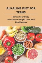 Alkaline Diet For Teens: Detox Your Body To Achieve Weight Loss And Healthiness