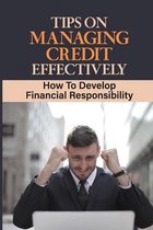 Tips On Managing Credit Effectively: How To Develop Financial Responsibility