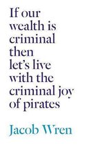 If our wealth is criminal then let's live with the criminal joy of pirates