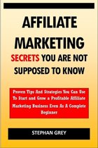 Affiliate Marketing Secrets You Are Not Supposed to Know: Proven Tips and Strategies You Can Use To Grow a Profitable Affiliate Marketing Business Eve