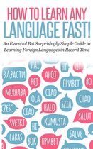 How to Learn Any Language Fast: An Essential but Surprisingly Simple Guide to Learning Foreign Languages in Record Time