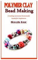 Polymer Clay Bead Making: Creating awesome homemade beads for beginners