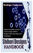 Shibori Designs Handbook: Beginners guide on how to create unique shibori designs with easy steps and techniques