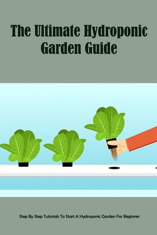 The Ultimate Hydroponic Garden Guide: Step By Step Tutorials To Start A ...
