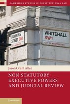 Cambridge Studies in Constitutional LawSeries Number 36- Non-Statutory Executive Powers and Judicial Review