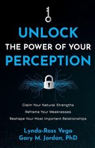 Unlock the Power of Your Perception: Claim Your Natural Strengths, Reframe Your Weaknesses, Reshape Your Most Important Relationships