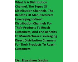What Is A Distribution Channel, The Types Of Distribution Channels, The Benefits Of Manufacturers Leveraging Indirect Distribution Channels For Their Products To Reach Customers, And The Benefits Of Manufacturers Using Direct Distribution Channels