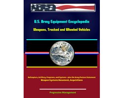 U.S. Army Equipment Encyclopedia: Weapons, Tracked and Wheeled Vehicles, Helicopters, Artillery, Programs, and Systems - plus the Army Posture Statement, Weapon Systems Document, Acquisitions