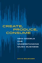 Create, Produce, Consume – New Models for Understanding Music Business