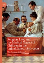 Palgrave Studies in the History of Childhood - Religion, Law, and the Medical Neglect of Children in the United States, 1870–2000