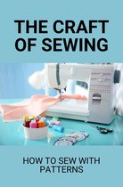 The Craft Of Sewing: How To Sew With Patterns