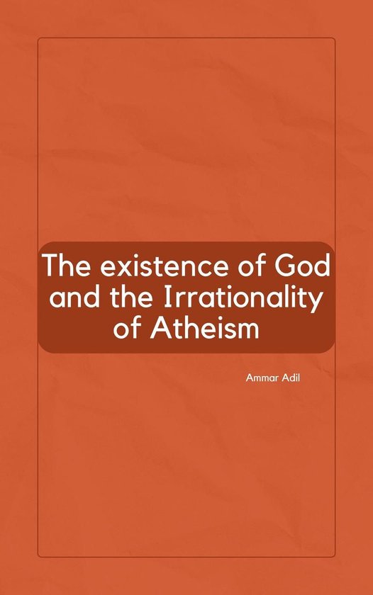 The Existence of God and the Irrationality of Atheism