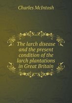 The Larch Disease and the Present Condition of the Larch Plantations in Great Britain