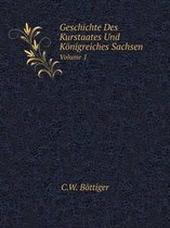 Geschichte Des Kurstaates Und Koenigreiches Sachsen Volume 1