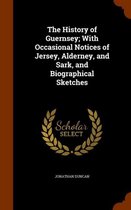 The History of Guernsey; With Occasional Notices of Jersey, Alderney, and Sark, and Biographical Sketches
