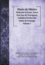 Diario de Mexico Dedicado Al Exmo. Senor Don Jose de Yturrigaray, Caballero Profeso Del Orden de Santiago, Volume 7