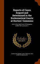 Reports of Cases Argued and Determined in the Ecclesiastical Courts at Doctors' Commons