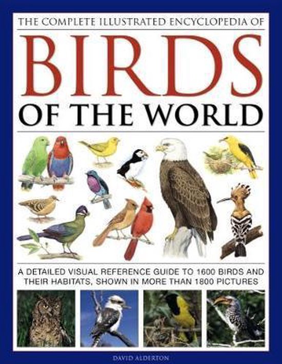 The Complete Illustrated Encyclopedia of Birds of the World A Detailed Visual Reference Guide to 1600 Birds and Their Habitats, Shown in More Than 1800 Pictures