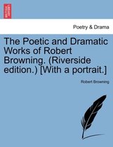 The Poetic and Dramatic Works of Robert Browning. (Riverside edition.) [With a portrait.]