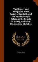 The History and Antiquities of the Parish of Lambeth, and the Archiepiscopal Palace, in the County of Surrey, Including Biographical Sketches