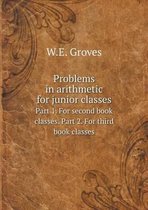 Problems in arithmetic for junior classes Part 1. For second book classes. Part 2. For third book classes