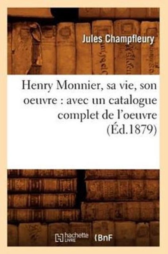 Arts- Henry Monnier, Sa Vie, Son Oeuvre: Avec Un Catalogue C ... - cover