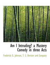 Am I Intruding? a Mustery Comedy in Three Acts