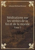 Meditations sur les verites de la foi et de la morale Tome 5