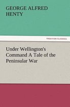 Under Wellington's Command a Tale of the Peninsular War