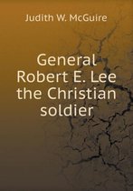 General Robert E. Lee the Christian soldier