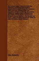 The London Angler's Book, or Waltonian Chronicle, Containing Much Original Information to Anglers Generally, Combined with Numerous Amusing Songs and