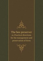 The bee preserver or, Practical directions for the management and preservation of hives