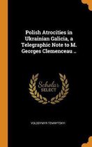 Polish Atrocities in Ukrainian Galicia, a Telegraphic Note to M. Georges Clemenceau ..