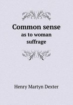 Common sense as to woman suffrage