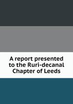 A Report Presented to the Ruri-Decanal Chapter of Leeds