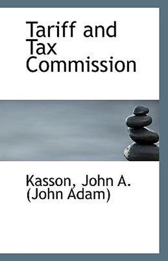 Tariff and Tax Commission, Kasson John a (John Adam) 9781113307668
