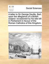 A Letter to Sir George Saville, Bart. Upon the Allegiance of a British Subject