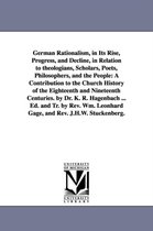 German Rationalism, in Its Rise, Progress, and Decline, in Relation to Theologians, Scholars, Poets, Philosophers, and the People