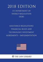 Assistance Regulations - Financial Rules and Technology Investment Agreements - Implementation (Us Department of Energy Regulation) (Doe) (2018 Edition)