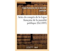 Sciences Sociales- Actes du congrès de la Ligue française de la moralité publique, tenu à Lyon dans les salons