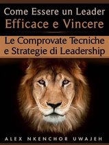 Come Essere Un Leader Efficace E Vincere: Le Comprovate Tecniche E Strategie Di Leadership