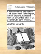 A Narrative of the Late Work of God, at and Near Northampton, in New-England. Extracted from Mr. Edwards's Letter to Dr. Coleman, by John Wesley, ...
