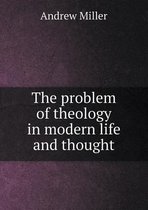 The problem of theology in modern life and thought