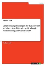 Unterstutzungsleistungen der Bundeswehr im Inland. Amtshilfe oder schleichende Militarisierung der Gesellschaft?