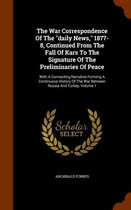 The War Correspondence of the Daily News, 1877-8, Continued from the Fall of Kars to the Signature of the Preliminaries of Peace