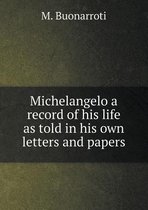 Michelangelo a record of his life as told in his own letters and papers