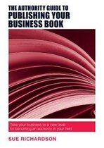 The Authority Guide to Publishing Your Business Book: Take Your Business to a New Level by Becoming an Authority in Your Field