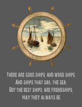 There Are Good Ships, and Wood Ships, and Ships That Sail the Sea. But the Best Ships, Are Friendships, May They Always Be.