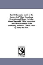 Burt'S Illustrated Guide of the Connecticut Valley, Containing Descriptions of Mount Holyoke, Mount Mansfield, White Mountains, Lake Memphremagog, Lake Willoughby, Montreal, Quebec
